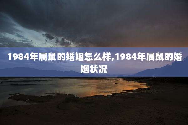 1984年属鼠的婚姻怎么样,1984年属鼠的婚姻状况