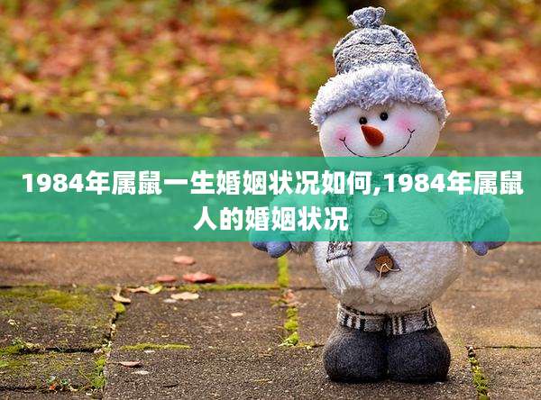 1984年属鼠一生婚姻状况如何,1984年属鼠人的婚姻状况