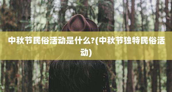 中秋节民俗活动是什么?(中秋节独特民俗活动)