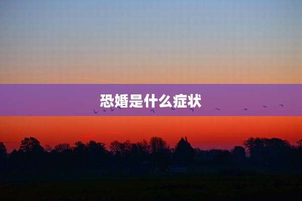 恐婚是什么症状