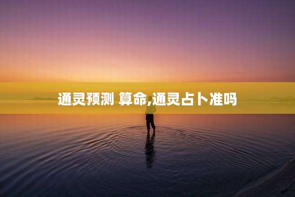 通灵预测 算命,通灵占卜准吗