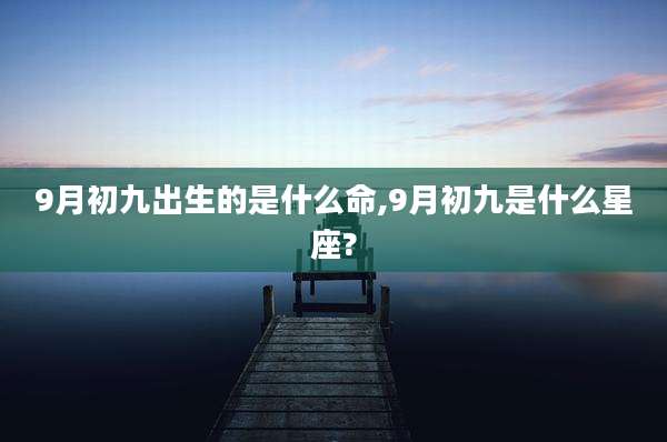 9月初九出生的是什么命,9月初九是什么星座?
