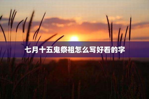 七月十五鬼祭祖怎么写好看的字