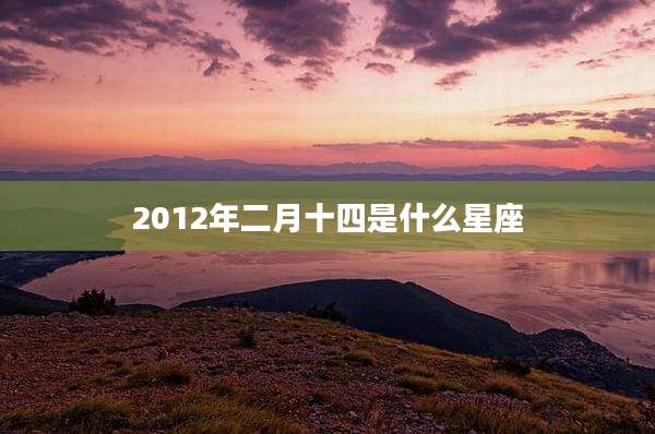 2012年二月十四是什么星座