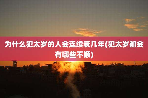 为什么犯太岁的人会连续衰几年(犯太岁都会有哪些不顺)