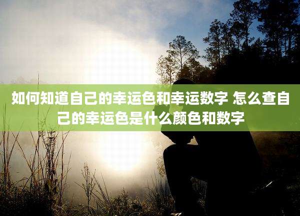 如何知道自己的幸运色和幸运数字 怎么查自己的幸运色是什么颜色和数字