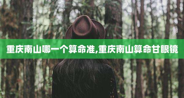 重庆南山哪一个算命准,重庆南山算命甘眼镜