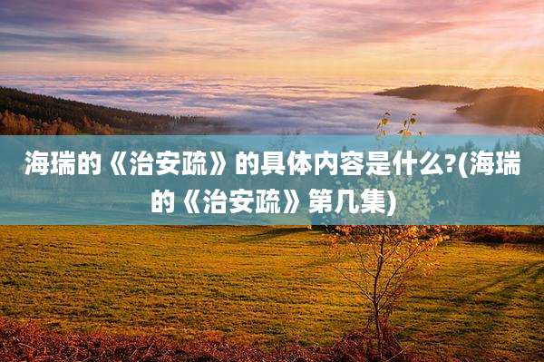 海瑞的《治安疏》的具体内容是什么?(海瑞的《治安疏》第几集)