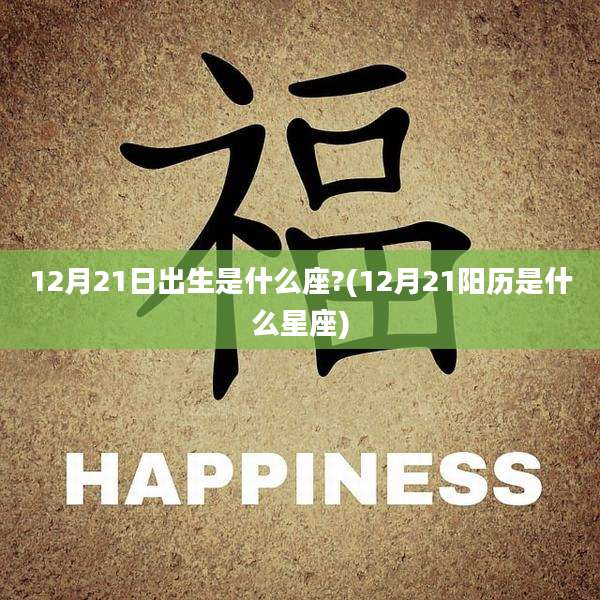 12月21日出生是什么座?(12月21阳历是什么星座)
