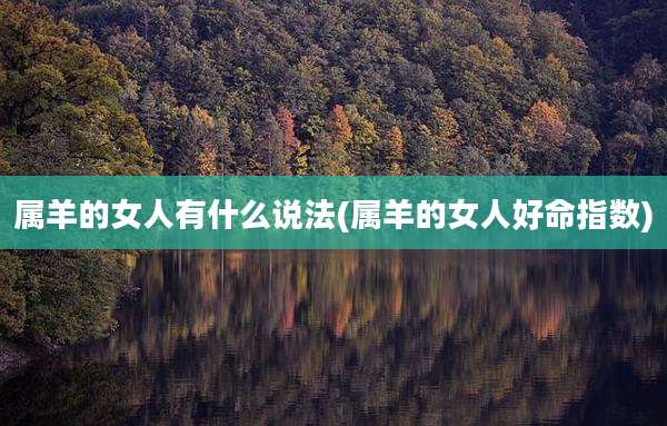 属羊的女人有什么说法(属羊的女人好命指数)