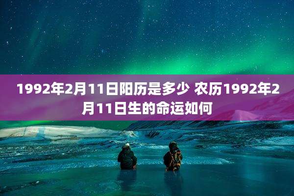 1992年2月11日阳历是多少 农历1992年2月11日生的命运如何