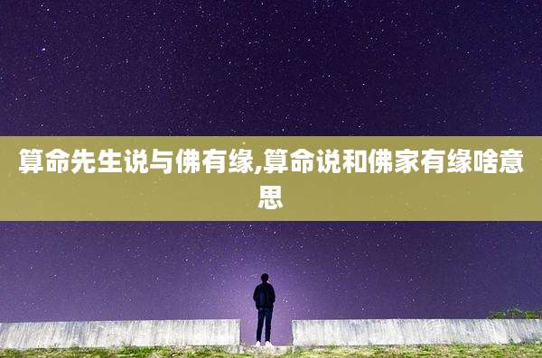算命先生说与佛有缘,算命说和佛家有缘啥意思