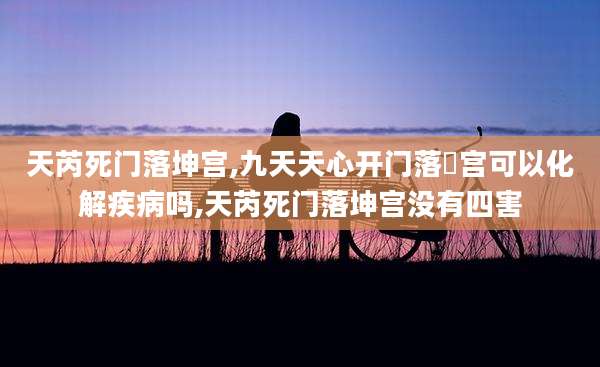 天芮死门落坤宫,九天天心开门落亁宫可以化解疾病吗,天芮死门落坤宫没有四害