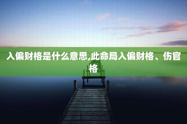 入偏财格是什么意思,此命局入偏财格、伤官格
