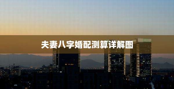 夫妻八字婚配测算详解图