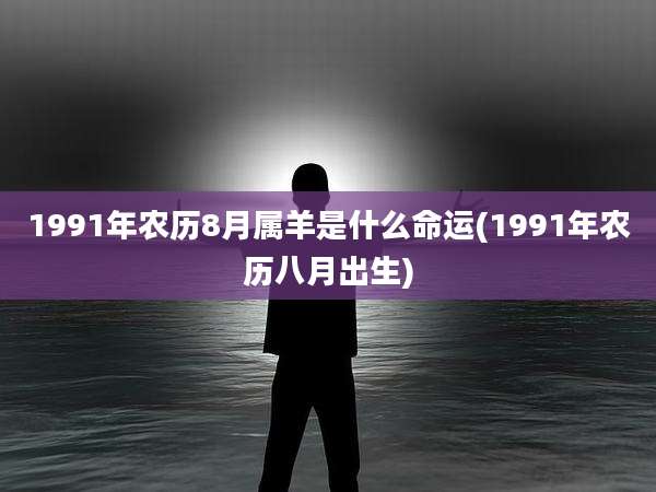 1991年农历8月属羊是什么命运(1991年农历八月出生)