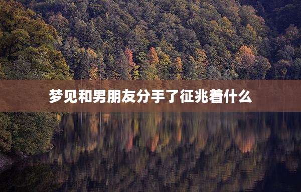 梦见和男朋友分手了征兆着什么