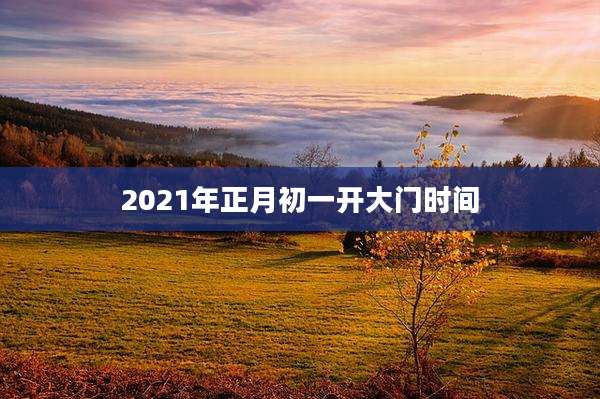 2021年正月初一开大门时间