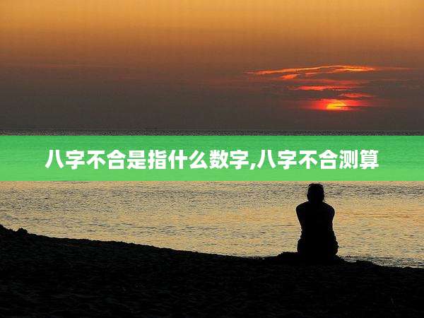 八字不合是指什么数字,八字不合测算