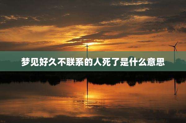 梦见好久不联系的人死了是什么意思