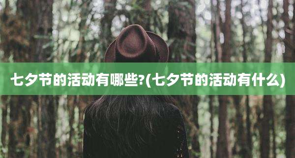 七夕节的活动有哪些?(七夕节的活动有什么)