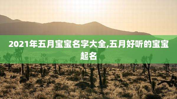 2021年五月宝宝名字大全,五月好听的宝宝起名