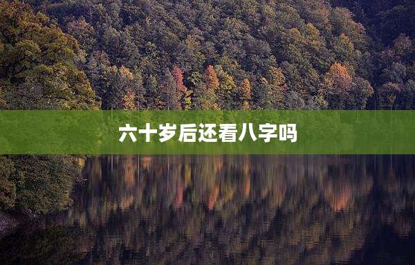 六十岁后还看八字吗