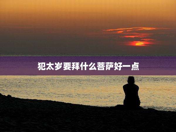 犯太岁要拜什么菩萨好一点