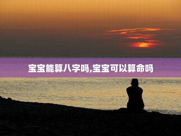 宝宝能算八字吗,宝宝可以算命吗