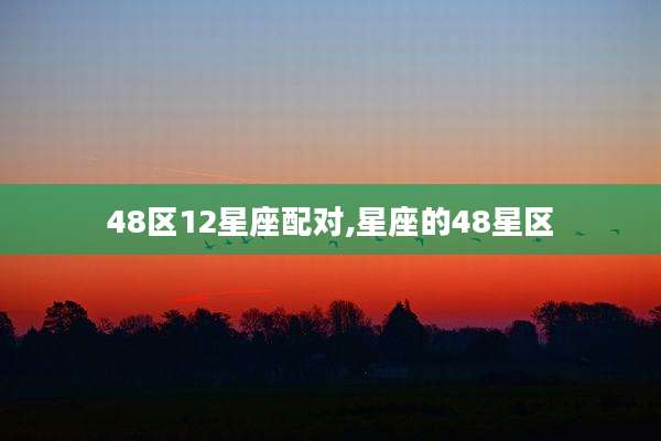 48区12星座配对,星座的48星区