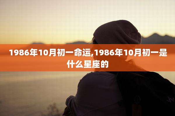 1986年10月初一命运,1986年10月初一是什么星座的