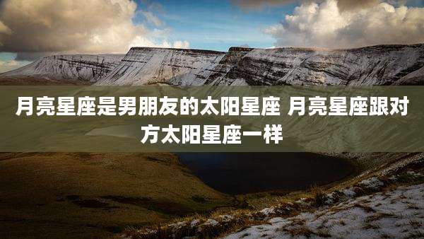 月亮星座是男朋友的太阳星座 月亮星座跟对方太阳星座一样