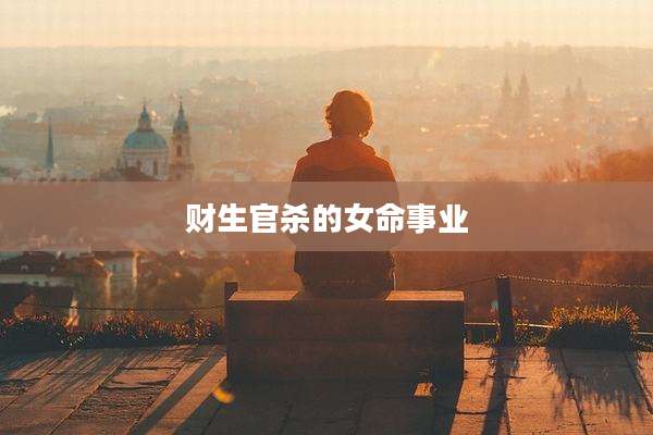 财生官杀的女命事业