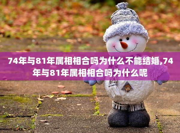 74年与81年属相相合吗为什么不能结婚,74年与81年属相相合吗为什么呢