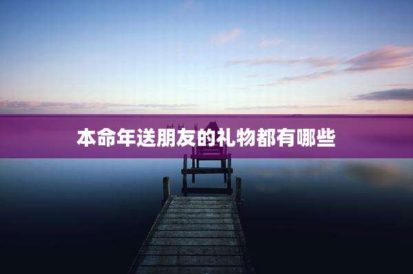 本命年送朋友的礼物都有哪些