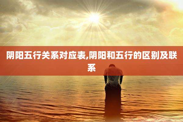 阴阳五行关系对应表,阴阳和五行的区别及联系