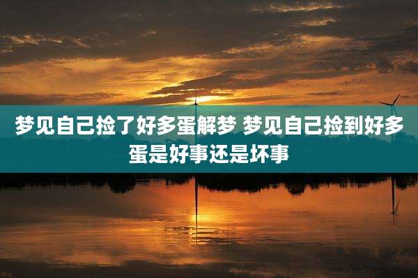 梦见自己捡了好多蛋解梦 梦见自己捡到好多蛋是好事还是坏事