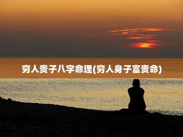 穷人贵子八字命理(穷人身子富贵命)