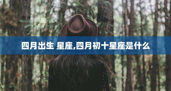 四月出生 星座,四月初十星座是什么