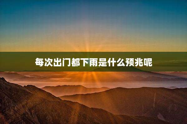 每次出门都下雨是什么预兆呢
