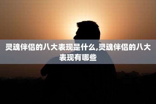 灵魂伴侣的八大表现是什么,灵魂伴侣的八大表现有哪些