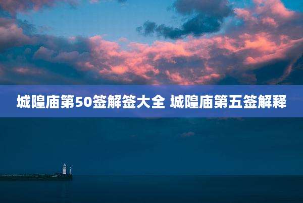 城隍庙第50签解签大全 城隍庙第五签解释
