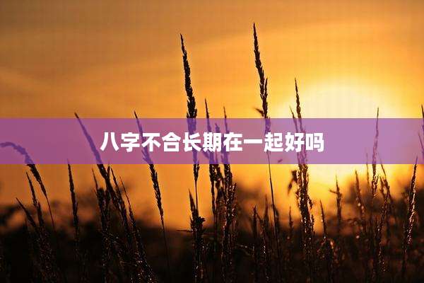 八字不合长期在一起好吗