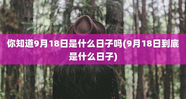 你知道9月18日是什么日子吗(9月18日到底是什么日子)