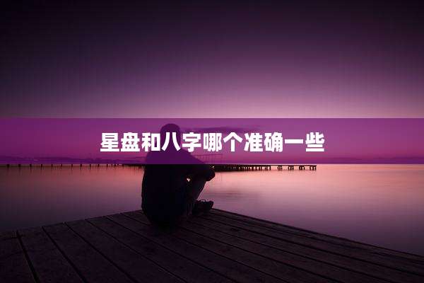 星盘和八字哪个准确一些
