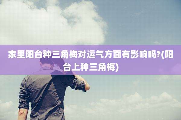 家里阳台种三角梅对运气方面有影响吗?(阳台上种三角梅)