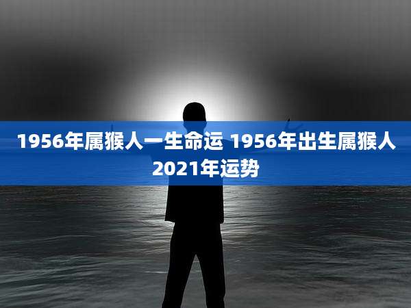 1956年属猴人一生命运 1956年出生属猴人2021年运势