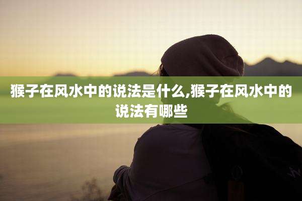 猴子在风水中的说法是什么,猴子在风水中的说法有哪些