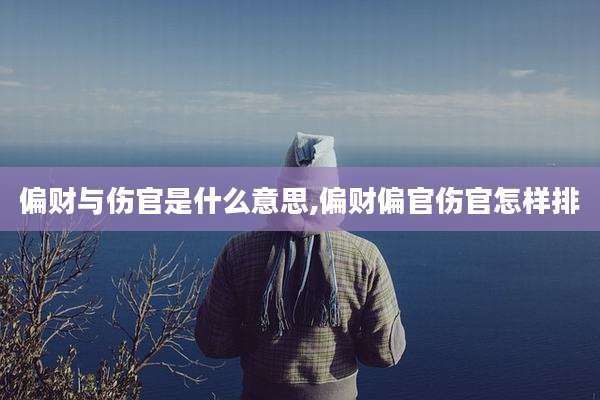 偏财与伤官是什么意思,偏财偏官伤官怎样排