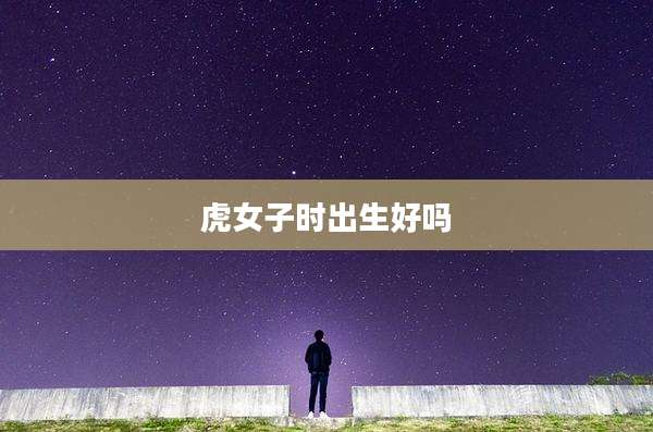 虎女子时出生好吗